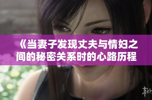 《当妻子发现丈夫与情妇之间的秘密关系时的心路历程》