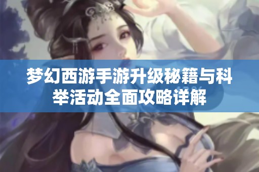 梦幻西游手游升级秘籍与科举活动全面攻略详解
