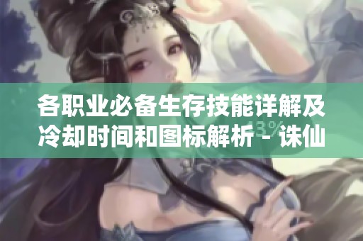 各职业必备生存技能详解及冷却时间和图标解析 - 诛仙游戏攻略