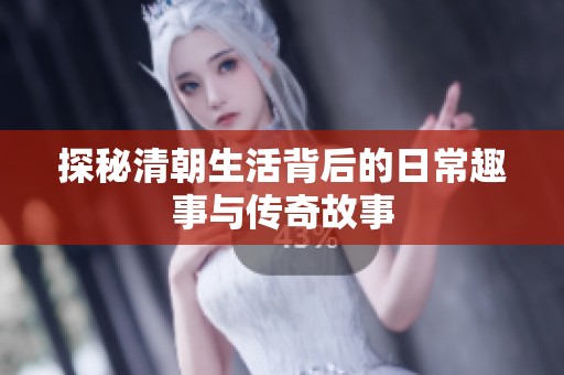 探秘清朝生活背后的日常趣事与传奇故事