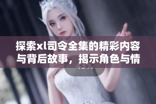 探索xl司令全集的精彩内容与背后故事，揭示角色与情节的发展历程