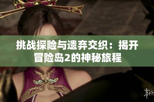 挑战探险与遗弃交织：揭开冒险岛2的神秘旅程