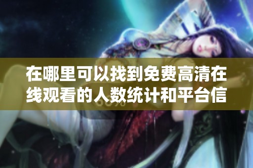 在哪里可以找到免费高清在线观看的人数统计和平台信息？