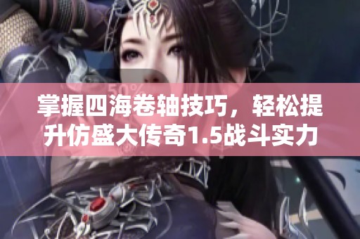 掌握四海卷轴技巧，轻松提升仿盛大传奇1.5战斗实力的方法分享