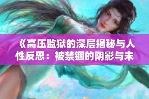 《高压监狱的深层揭秘与人性反思：被禁锢的阴影与未来出路》