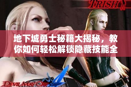地下城勇士秘籍大揭秘，教你如何轻松解锁隐藏技能全攻略