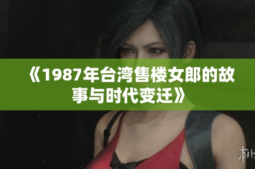 《1987年台湾售楼女郎的故事与时代变迁》