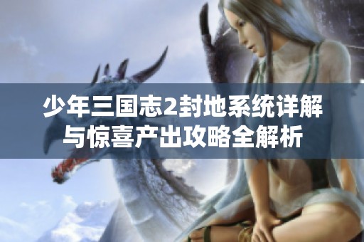少年三国志2封地系统详解与惊喜产出攻略全解析