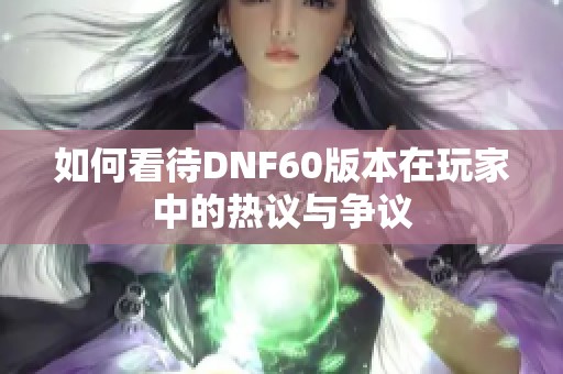 如何看待DNF60版本在玩家中的热议与争议