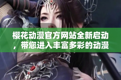 樱花动漫官方网站全新启动，带您进入丰富多彩的动漫世界
