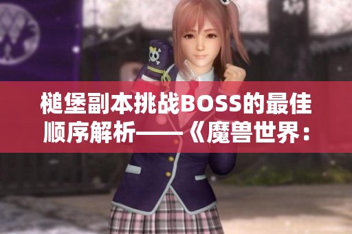 槌堡副本挑战BOSS的最佳顺序解析——《魔兽世界：巫妖王之怒》详解