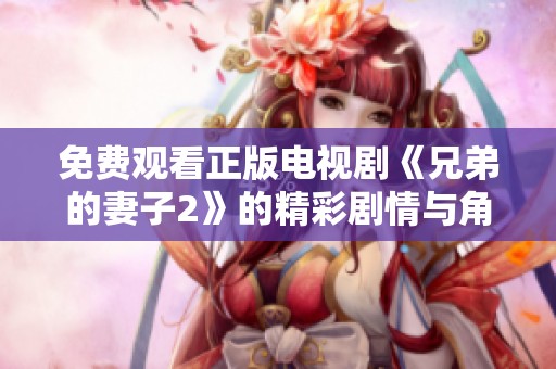 免费观看正版电视剧《兄弟的妻子2》的精彩剧情与角色分析