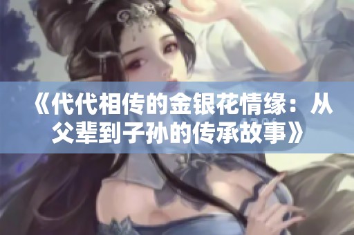 《代代相传的金银花情缘：从父辈到子孙的传承故事》