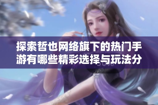 探索哲也网络旗下的热门手游有哪些精彩选择与玩法分析