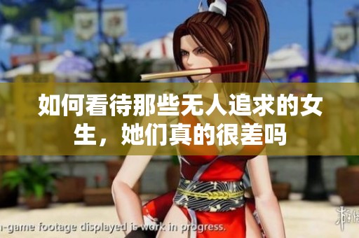 如何看待那些无人追求的女生，她们真的很差吗