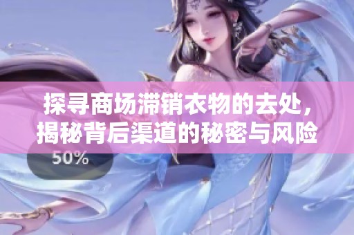 探寻商场滞销衣物的去处，揭秘背后渠道的秘密与风险