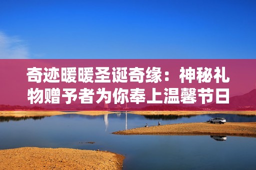 奇迹暖暖圣诞奇缘：神秘礼物赠予者为你奉上温馨节日惊喜