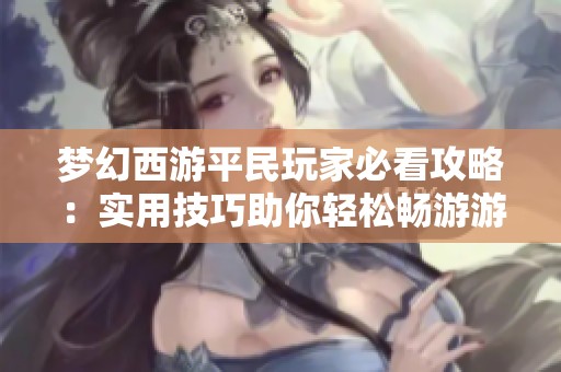 梦幻西游平民玩家必看攻略：实用技巧助你轻松畅游游戏世界