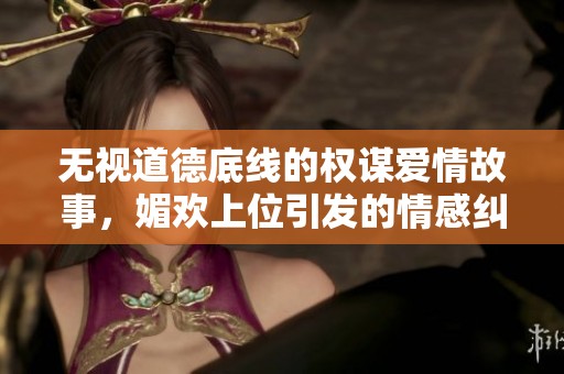 无视道德底线的权谋爱情故事，媚欢上位引发的情感纠葛与抉择