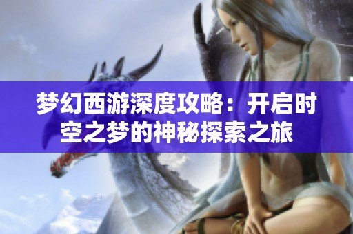 梦幻西游深度攻略：开启时空之梦的神秘探索之旅