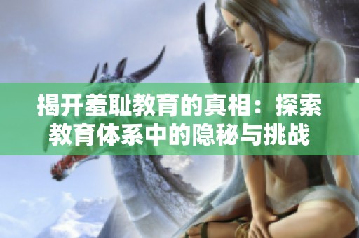 揭开羞耻教育的真相：探索教育体系中的隐秘与挑战