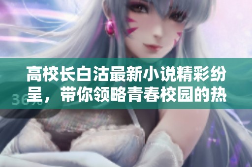 高校长白沽最新小说精彩纷呈，带你领略青春校园的热血故事