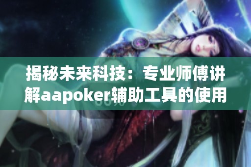揭秘未来科技：专业师傅讲解aapoker辅助工具的使用与风险