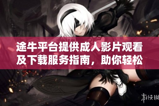 途牛平台提供成人影片观看及下载服务指南，助你轻松获取热门资源