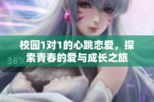 校园1对1的心跳恋爱，探索青春的爱与成长之旅