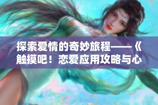 探索爱情的奇妙旅程——《触摸吧！恋爱应用攻略与心得分享》