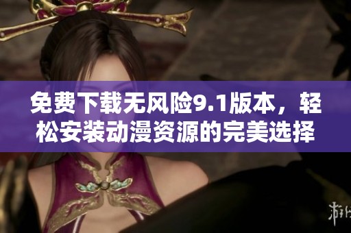 免费下载无风险9.1版本，轻松安装动漫资源的完美选择