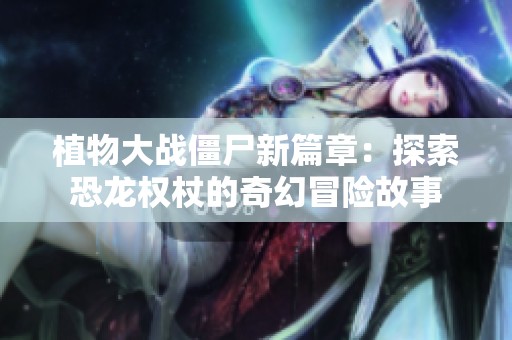 植物大战僵尸新篇章：探索恐龙权杖的奇幻冒险故事