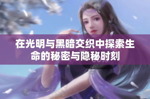 在光明与黑暗交织中探索生命的秘密与隐秘时刻