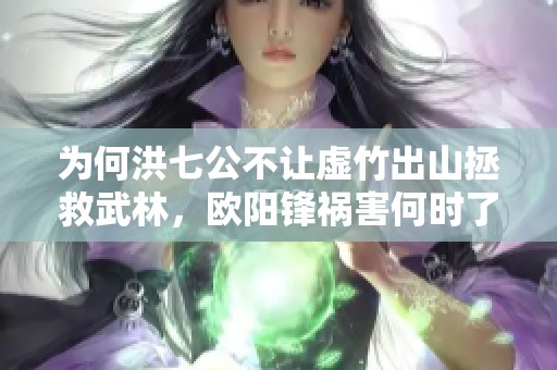 为何洪七公不让虚竹出山拯救武林，欧阳锋祸害何时了？