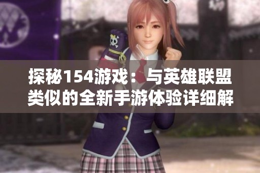 探秘154游戏：与英雄联盟类似的全新手游体验详细解析