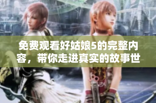 免费观看好姑娘5的完整内容，带你走进真实的故事世界