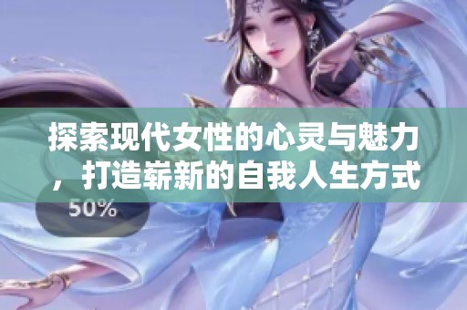 探索现代女性的心灵与魅力，打造崭新的自我人生方式