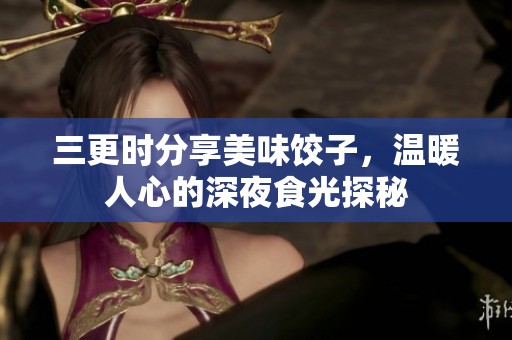 三更时分享美味饺子，温暖人心的深夜食光探秘