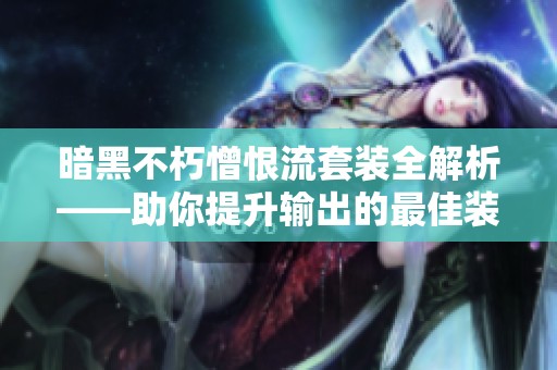暗黑不朽憎恨流套装全解析——助你提升输出的最佳装备选择