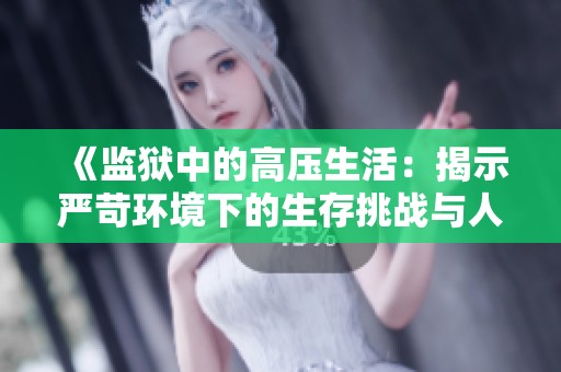 《监狱中的高压生活：揭示严苛环境下的生存挑战与人性考验》