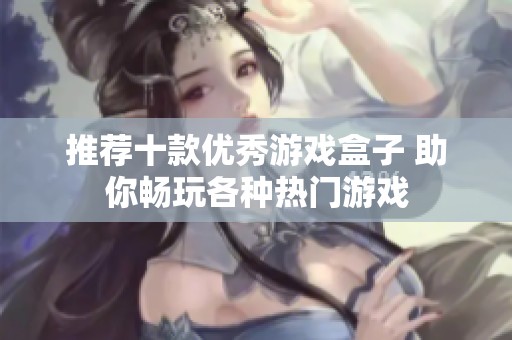 推荐十款优秀游戏盒子 助你畅玩各种热门游戏