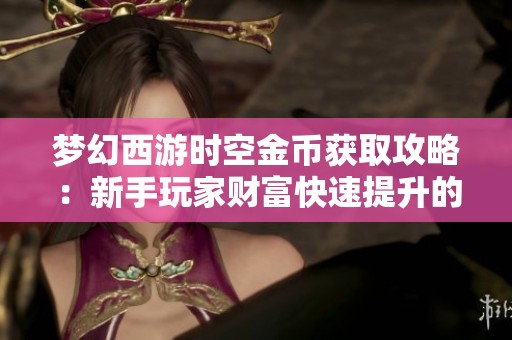 梦幻西游时空金币获取攻略：新手玩家财富快速提升的秘诀