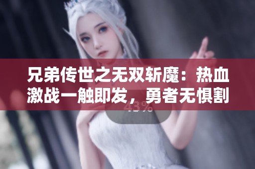 兄弟传世之无双斩魔：热血激战一触即发，勇者无惧割草之旅