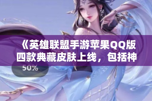 《英雄联盟手游苹果QQ版四款典藏皮肤上线，包括神话黑龙与白龙回城》