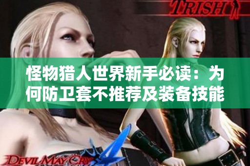怪物猎人世界新手必读：为何防卫套不推荐及装备技能选择指南