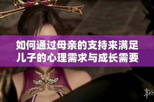 如何通过母亲的支持来满足儿子的心理需求与成长需要