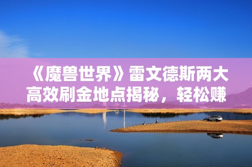 《魔兽世界》雷文德斯两大高效刷金地点揭秘，轻松赚取数万金币技巧分享