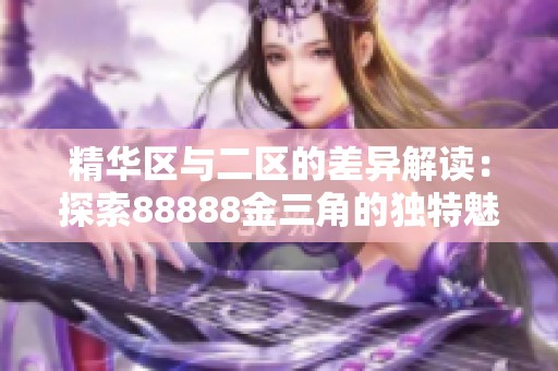 精华区与二区的差异解读：探索88888金三角的独特魅力与优势