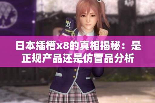 日本插槽x8的真相揭秘：是正规产品还是仿冒品分析