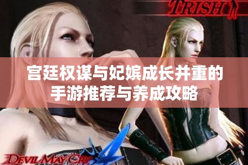 宫廷权谋与妃嫔成长并重的手游推荐与养成攻略